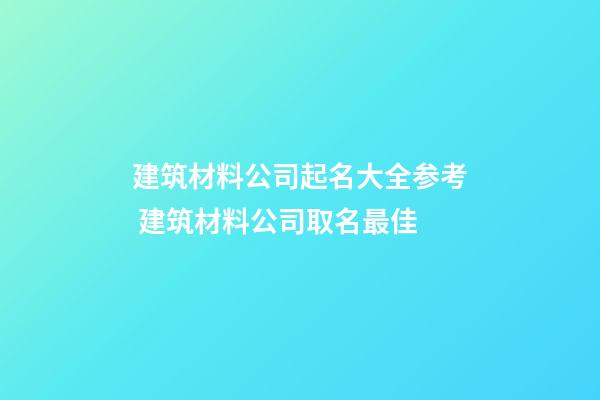 建筑材料公司起名大全参考 建筑材料公司取名最佳-第1张-公司起名-玄机派